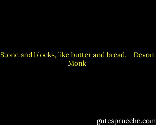 Stone and blocks, like butter and bread. - Devon Monk