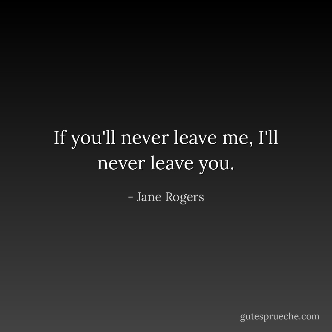 If you'll never leave me, I'll never leave you. - Jane Rogers
