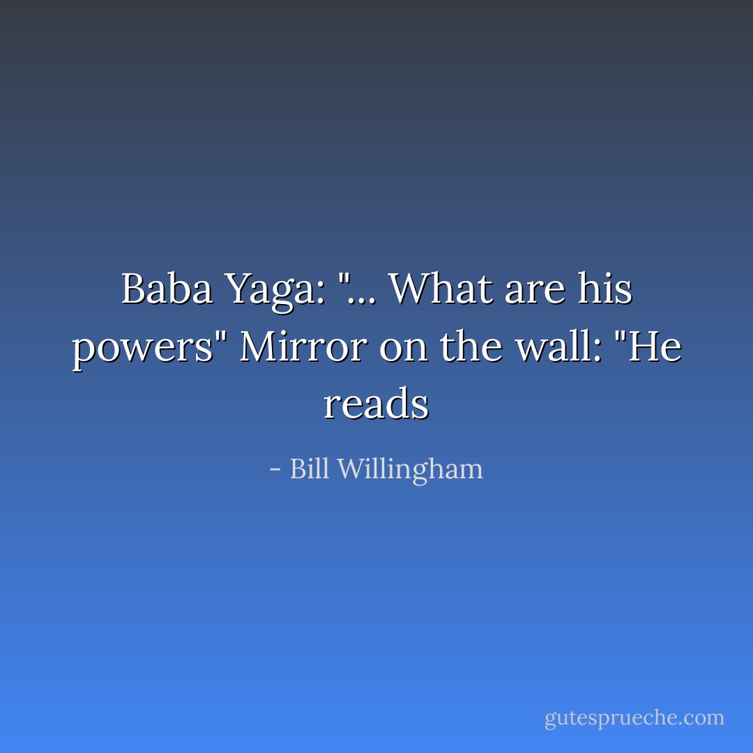 Baba Yaga: "... What are his powers"<br />Mirror on the wall: "He reads - Bill Willingham