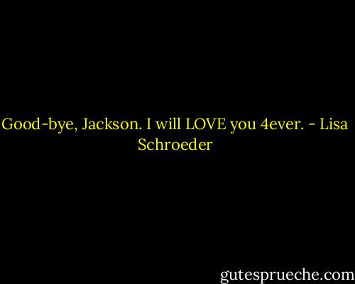 Good-bye, Jackson.<br />I will LOVE you 4ever. - Lisa Schroeder