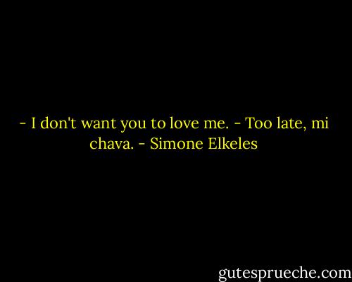- I don't want you to love me.<br />- Too late, mi chava. - Simone Elkeles