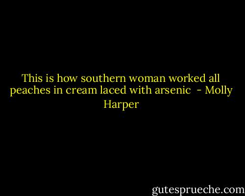 This is how southern woman worked all peaches in cream laced with arsenic  - Molly Harper
