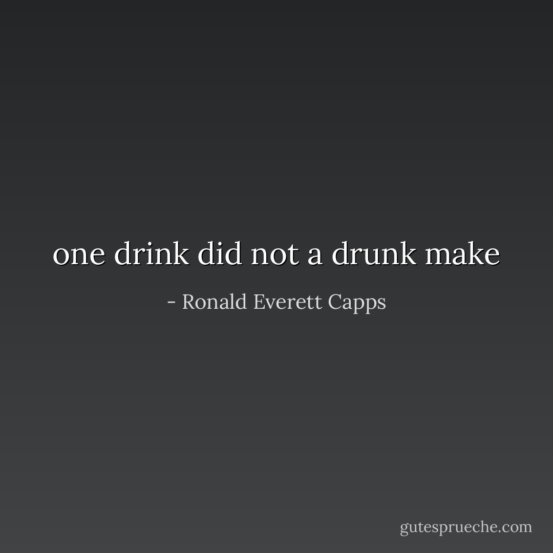 one drink did not a drunk make - Ronald Everett Capps