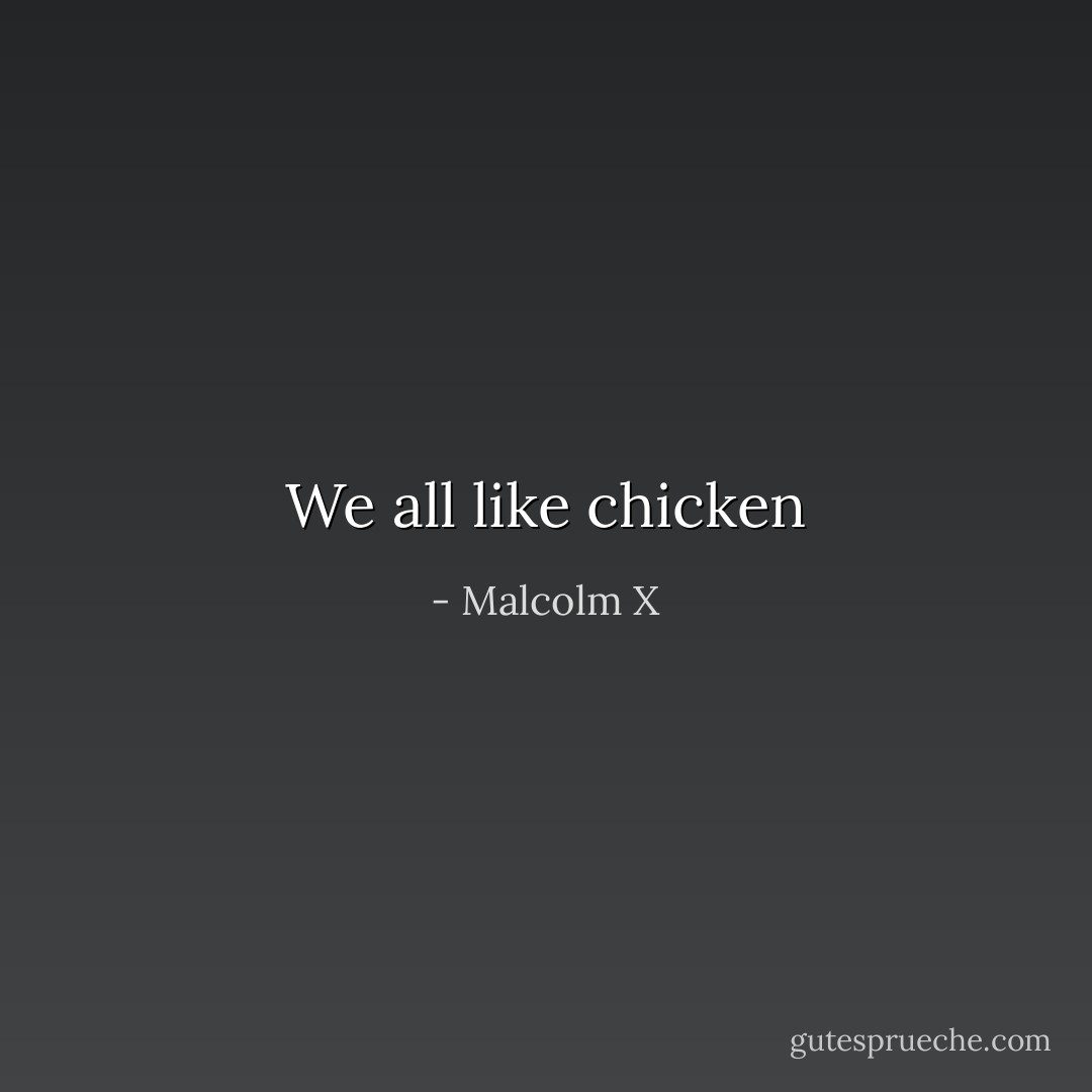 We all like chicken - Malcolm X