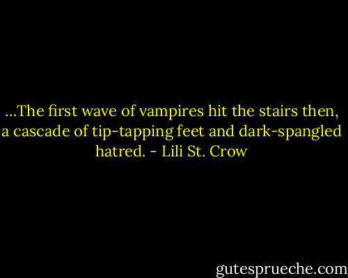 …The first wave of vampires hit the stairs then, a cascade of tip-tapping feet and dark-spangled hatred. - Lili St. Crow