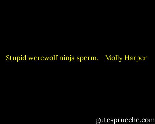 Stupid werewolf ninja sperm. - Molly Harper