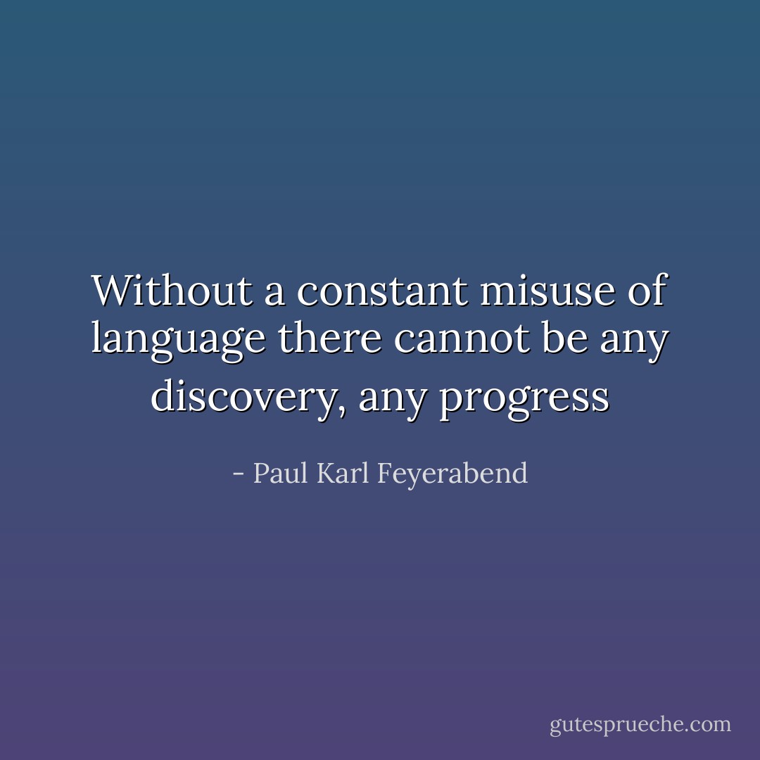 Without a constant misuse of language there cannot be any discovery, any progress - Paul Karl Feyerabend