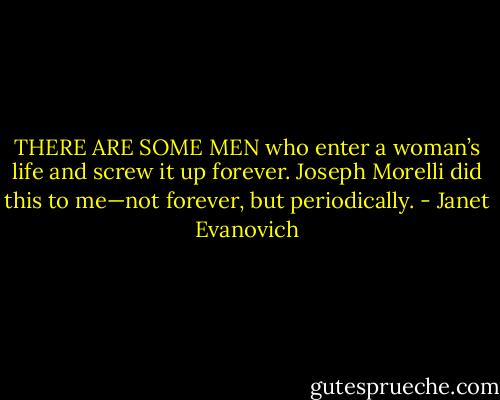 THERE ARE SOME MEN who enter a woman’s life and screw it up forever. Joseph Morelli did this to me—not forever, but periodically. - Janet Evanovich