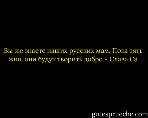 Вы же знаете наших русских мам. Пока зять жив, они будут творить добро - Слава Сэ