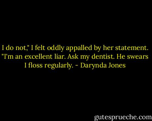 I do not," I felt oddly appalled by her statement. "I'm an excellent liar. Ask my dentist. He swears I floss regularly. - Darynda Jones