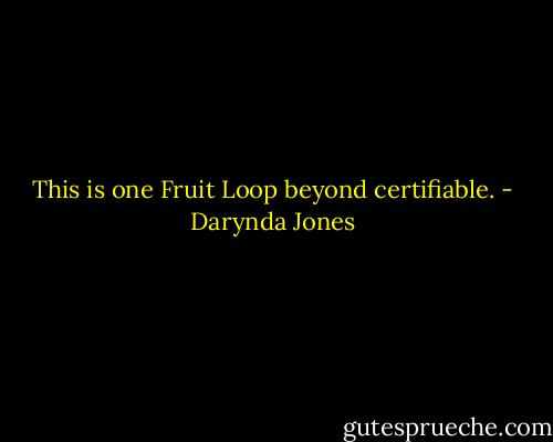 This is one Fruit Loop beyond certifiable. - Darynda Jones