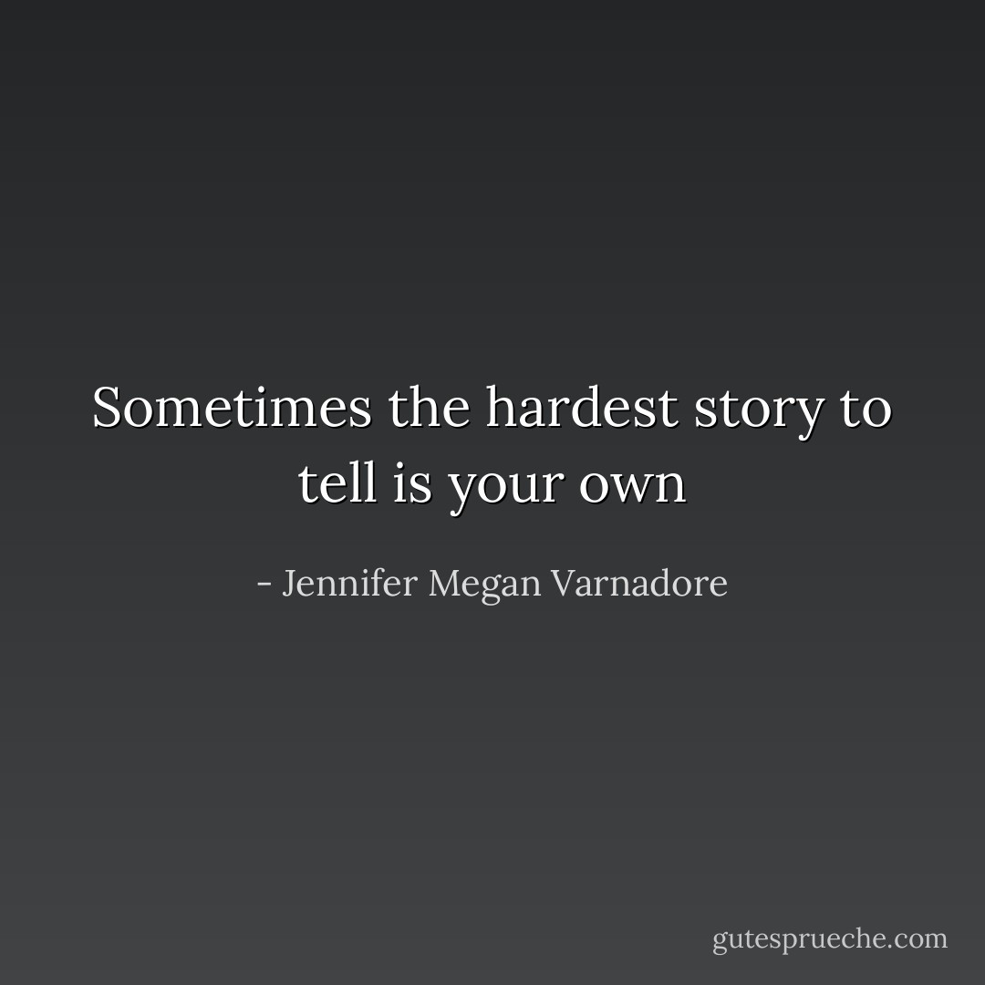 Sometimes the hardest story to tell is your own - Jennifer Megan Varnadore