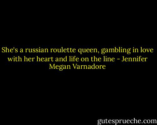 She's a russian roulette queen, gambling in love with her heart and life on the line - Jennifer Megan Varnadore