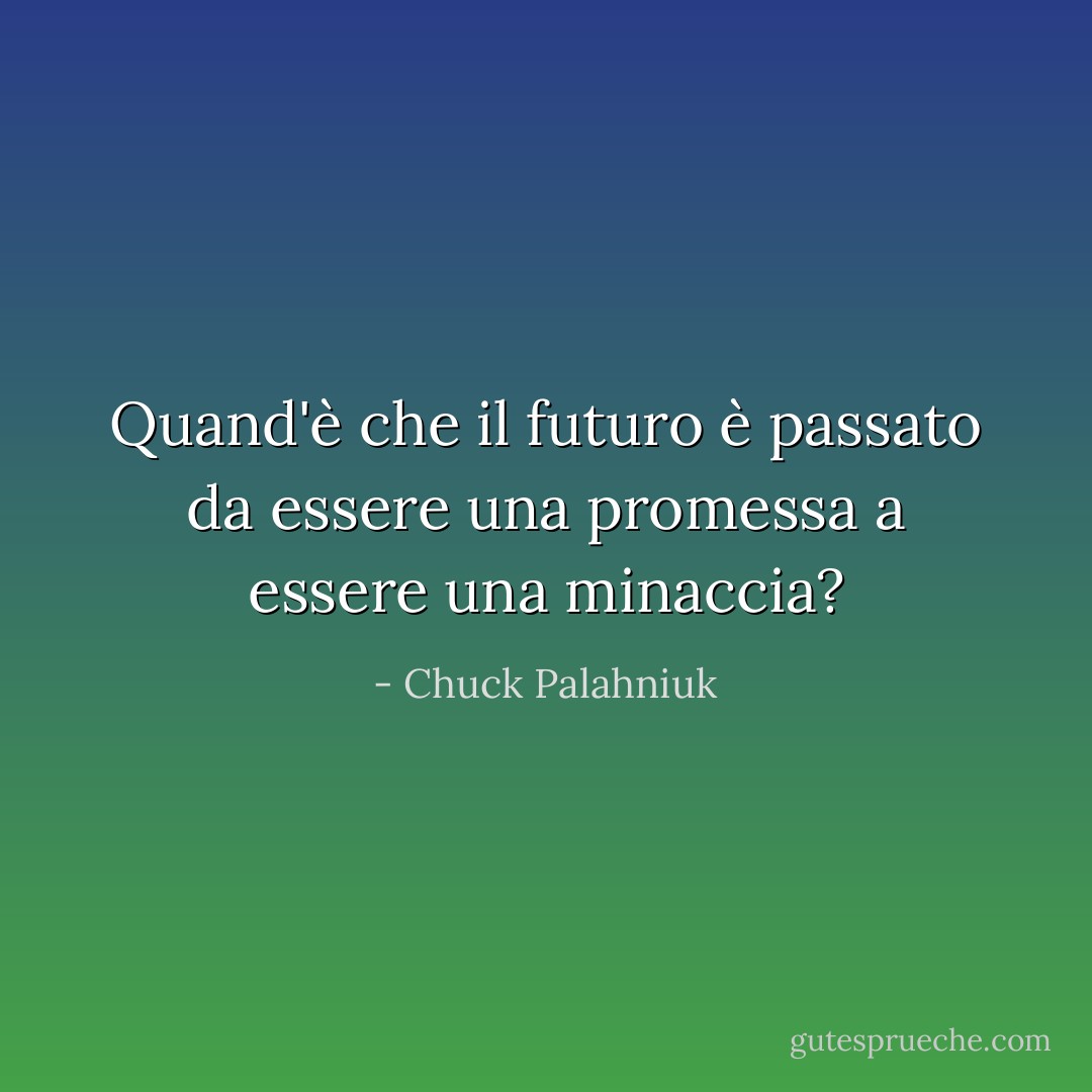 Quand'è che il futuro è passato da essere una promessa a essere una minaccia? - Chuck Palahniuk