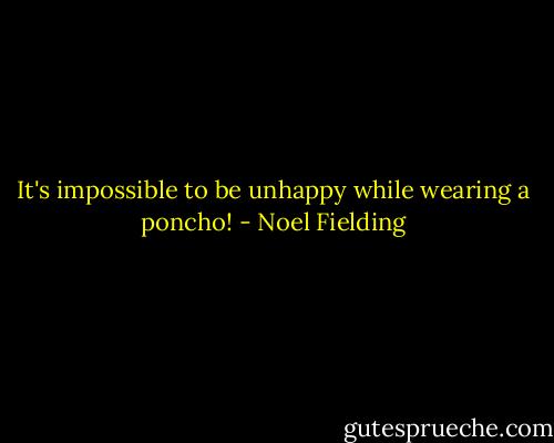 It's impossible to be unhappy while wearing a poncho! - Noel Fielding