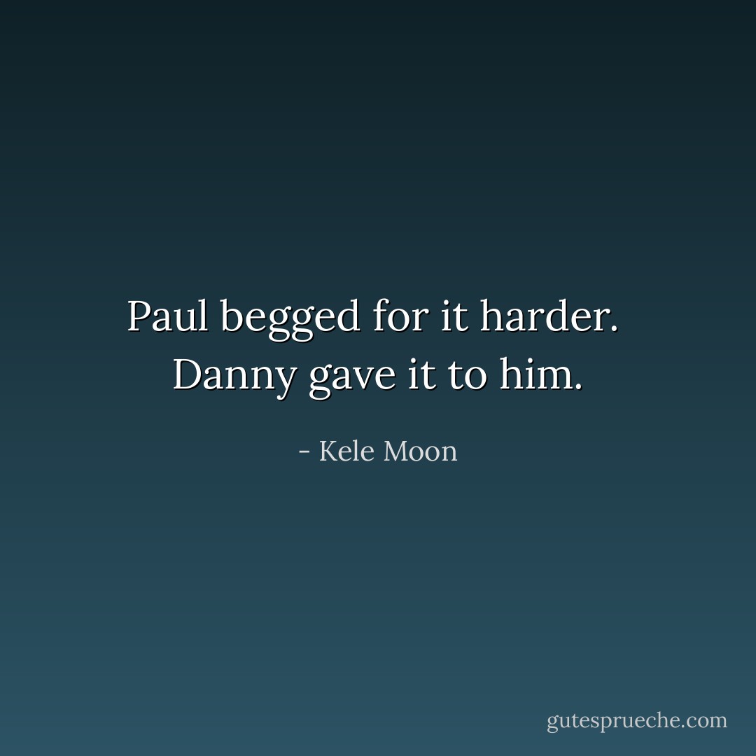 Paul begged for it harder.<br /><br />Danny gave it to him. - Kele Moon