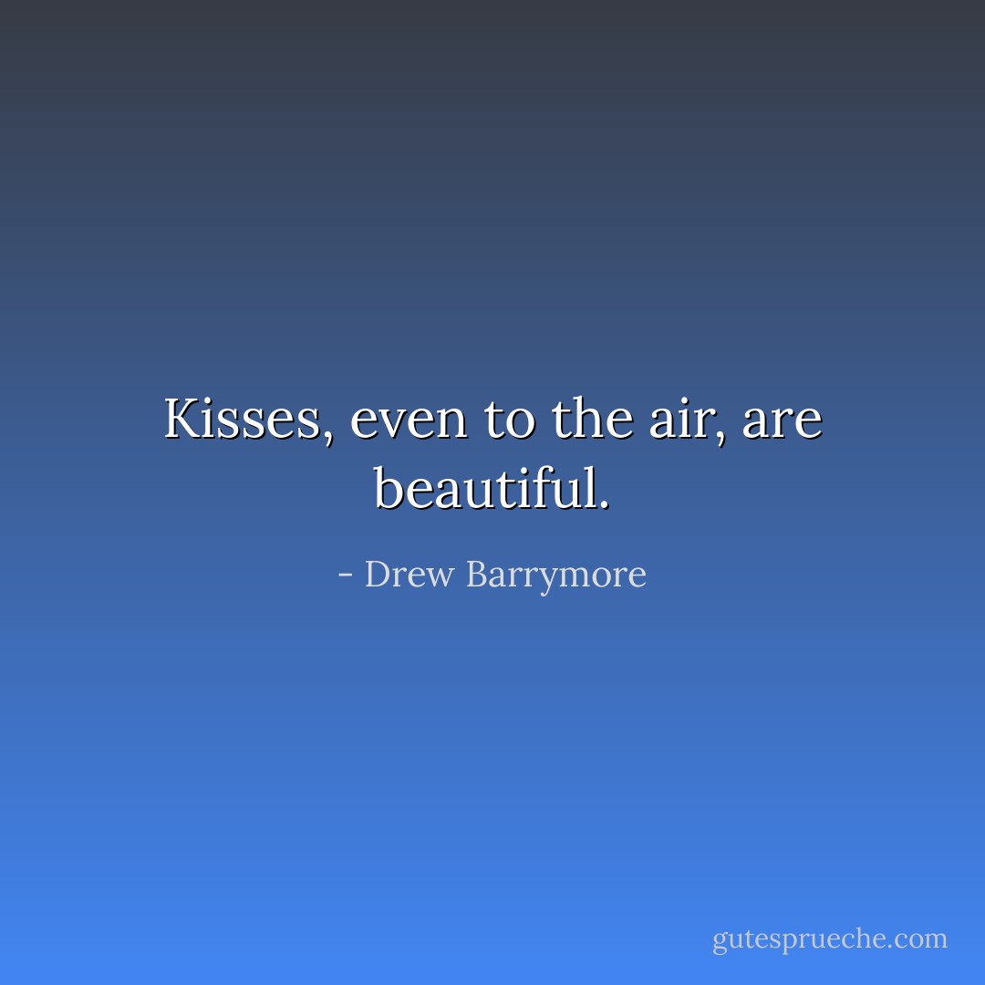 Kisses, even to the air, are beautiful. - Drew Barrymore