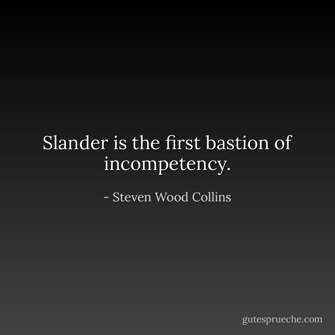 Slander is the first bastion of incompetency. - Steven Wood Collins