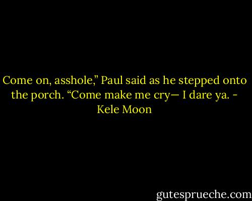 Come on, asshole,” Paul said as he stepped onto the porch. “Come make me cry— I dare ya. - Kele Moon