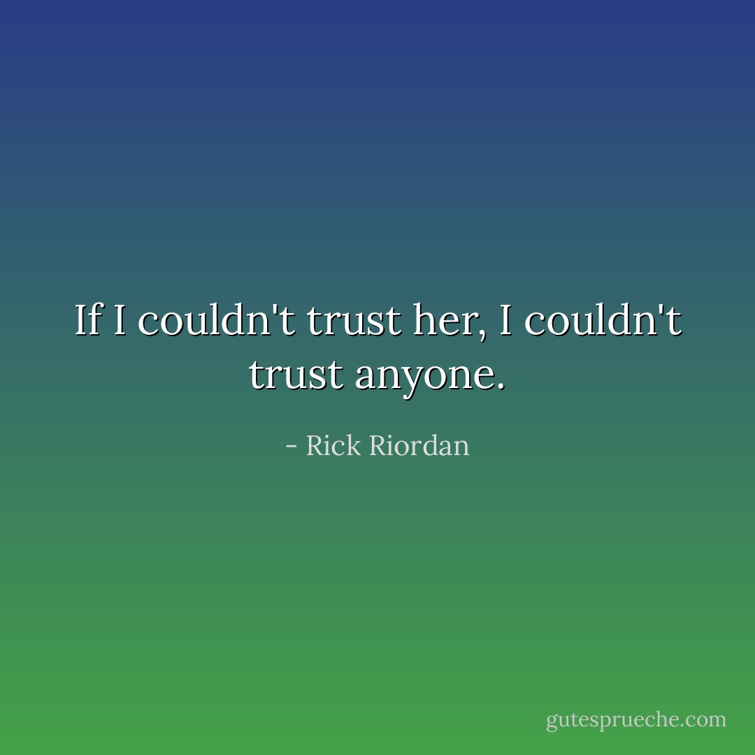 If I couldn't trust her, I couldn't trust anyone. - Rick Riordan