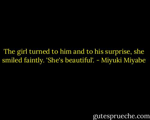 The girl turned to him and to his surprise, she smiled faintly. 'She's beautiful'. - Miyuki Miyabe