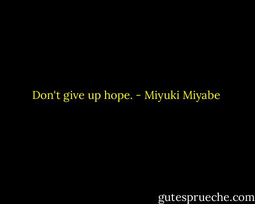 Don't give up hope. - Miyuki Miyabe