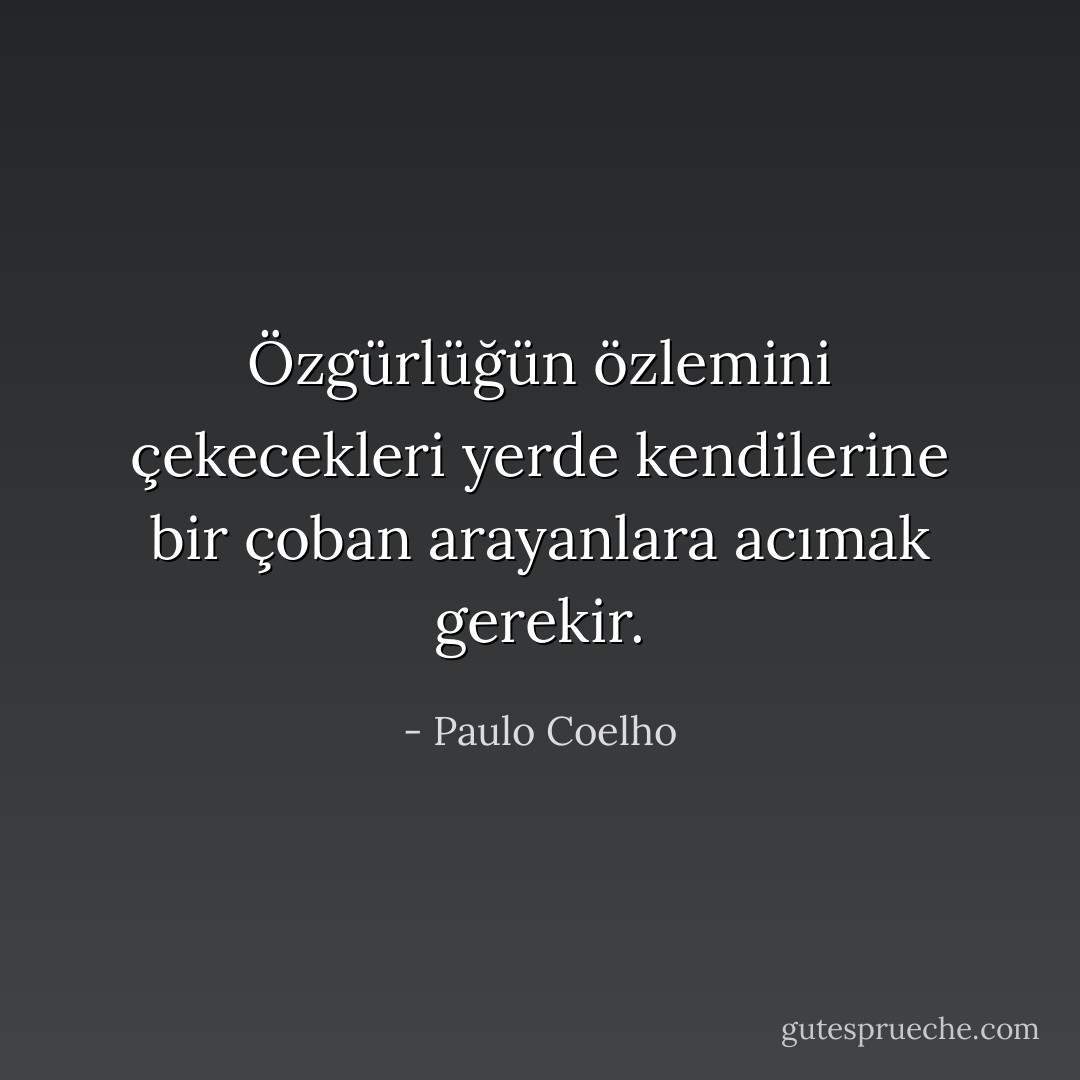 Özgürlüğün özlemini çekecekleri yerde kendilerine bir çoban arayanlara acımak gerekir. - Paulo Coelho