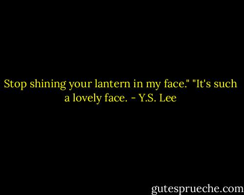 Stop shining your lantern in my face."<br />"It's such a lovely face. - Y.S. Lee