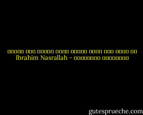 من يعرف متى يحين الوقت الذي يحتاج فيه المرء لاستخدام ابتسامته - Ibrahim Nasrallah