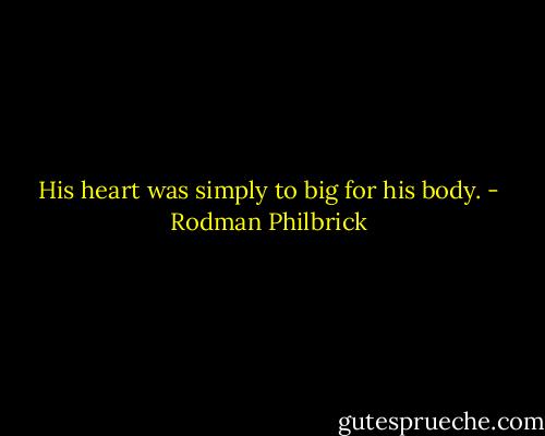 His heart was simply to big for his body. - Rodman Philbrick