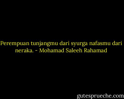 Perempuan<br />tunjangmu dari syurga<br />nafasmu dari neraka. - Mohamad Saleeh Rahamad