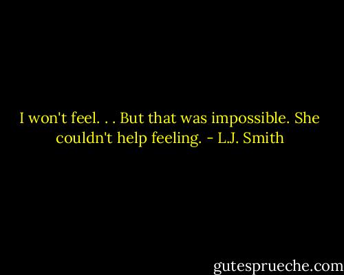 I won't feel. . . But that was impossible. She couldn't help feeling. - L.J. Smith