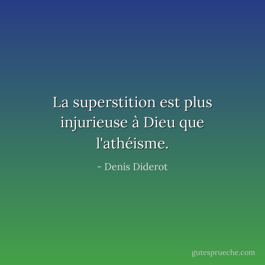 La superstition est plus injurieuse à Dieu que l'athéisme. - Denis Diderot