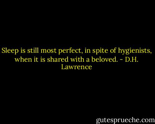 Sleep is still most perfect, in spite of hygienists, when it is shared with a beloved. - D.H. Lawrence