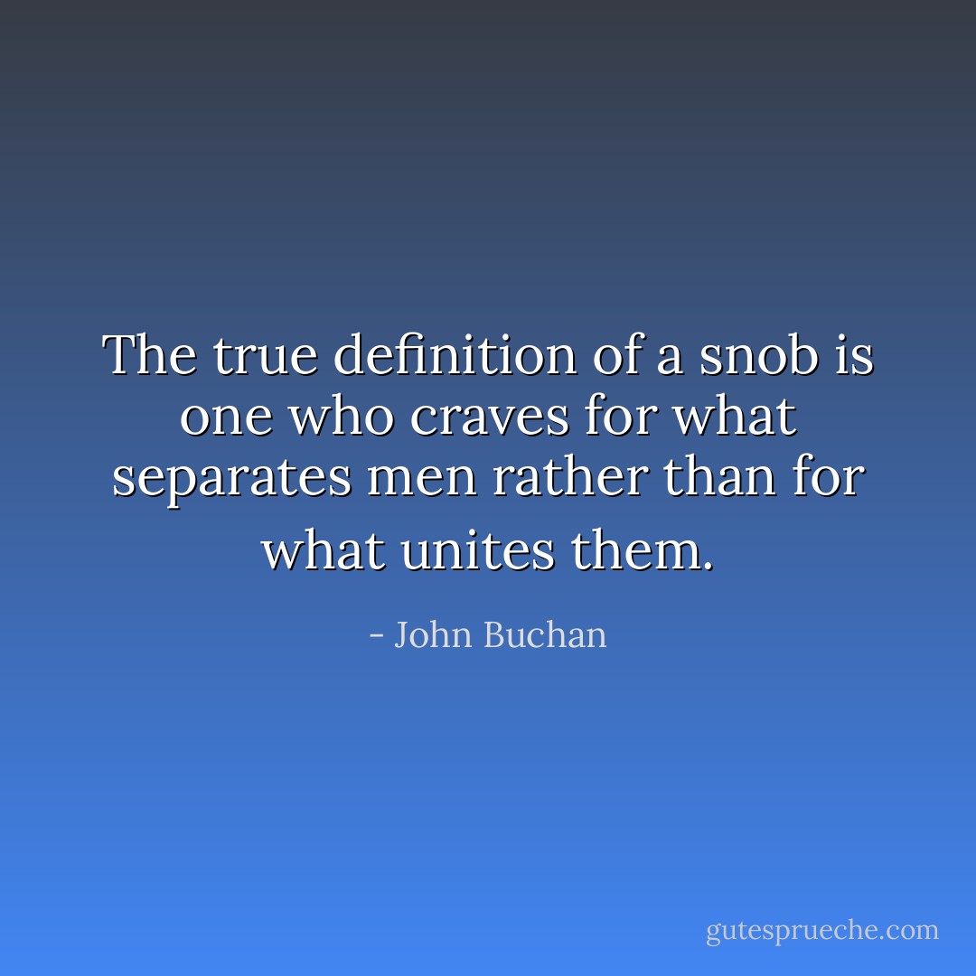 The true definition of a snob is one who craves for what separates men rather than for what unites them. - John Buchan