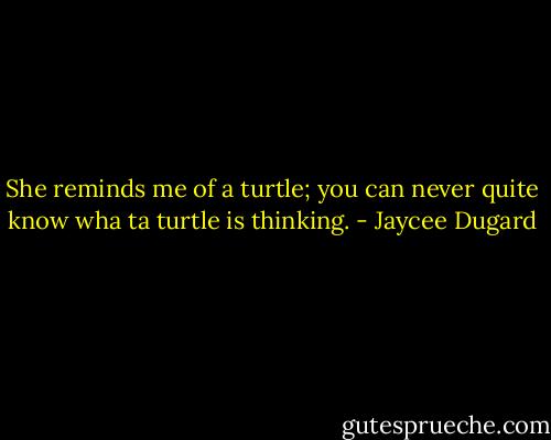 She reminds me of a turtle; you can never quite know wha ta turtle is thinking. - Jaycee Dugard