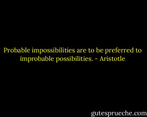Probable impossibilities are to be preferred to improbable possibilities. - Aristotle