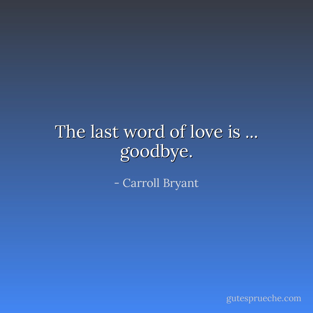 The last word of love is ... goodbye. - Carroll Bryant