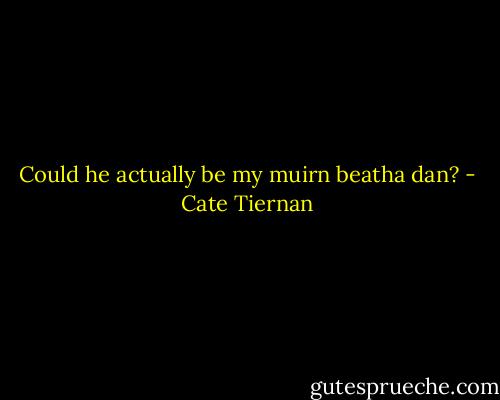 Could he actually be my muirn beatha dan? - Cate Tiernan