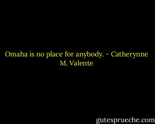 Omaha is no place for anybody. - Catherynne M. Valente