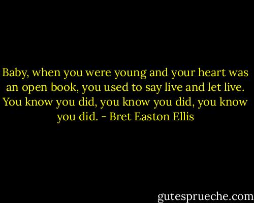 Baby, when you were young and your heart was an open book, you used to say live and let live. You know you did, you know you did, you know you did. - Bret Easton Ellis