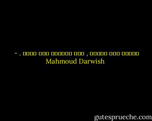 الحُب مثل الموت , وعد لايردّ ولا يزول . - Mahmoud Darwish