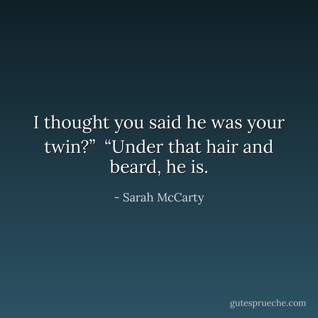 I thought you said he was your twin?”<br /><br />“Under that hair and beard, he is. - Sarah McCarty