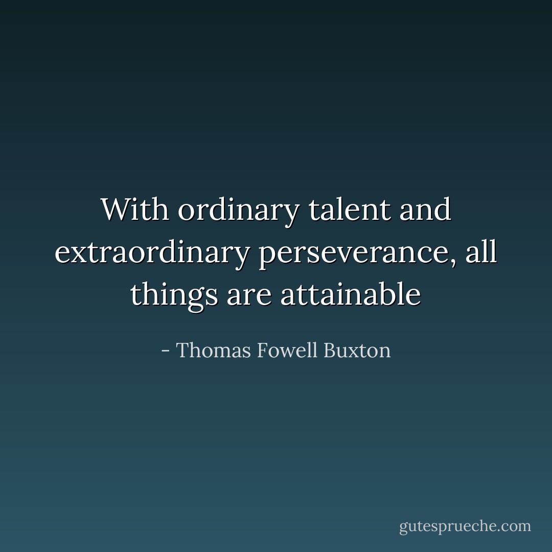 With ordinary talent and extraordinary perseverance, all things are attainable - Thomas Fowell Buxton