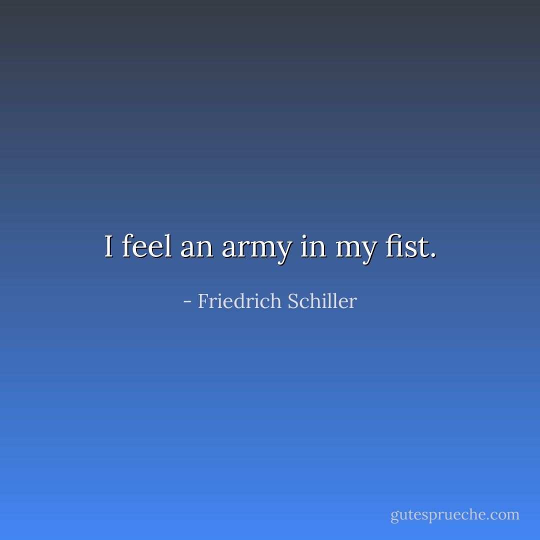 I feel an army in my fist. - Friedrich Schiller