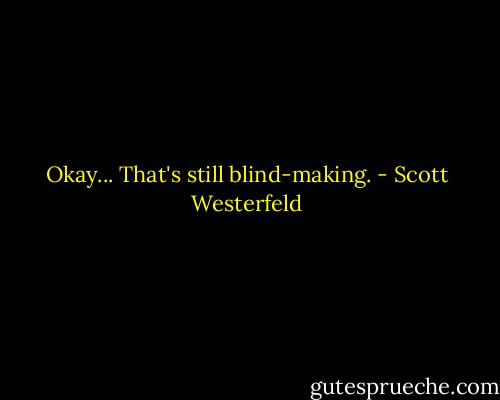 Okay... That's still blind-making. - Scott Westerfeld
