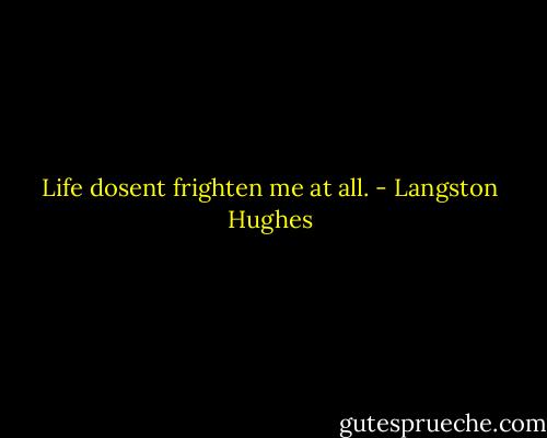 Life dosent frighten me at all. - Langston Hughes