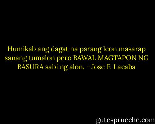 Humikab ang dagat na parang leon<br />masarap sanang tumalon pero<br />BAWAL MAGTAPON NG BASURA<br />sabi ng alon. - Jose F. Lacaba