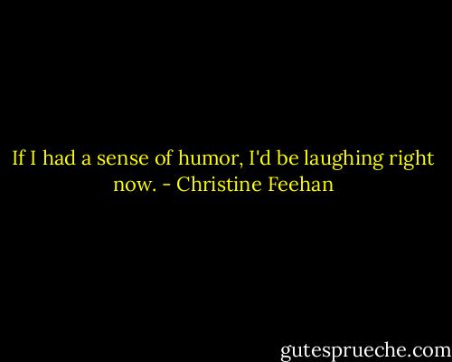 If I had a sense of humor, I'd be laughing right now. - Christine Feehan