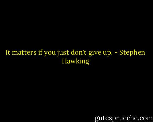 It matters if you just don't give up. - Stephen Hawking